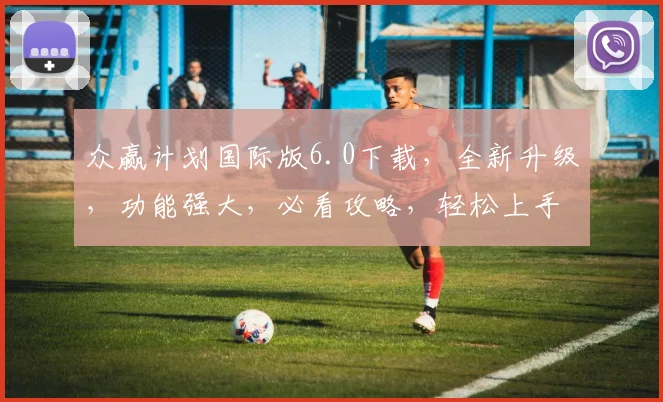 众赢计划国际版6.0下载，全新升级，功能强大，必看攻略，轻松上手，三步完成