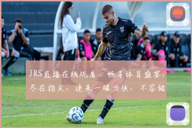 JRS直播在线观看，畅享体育盛宴，尽在指尖，速来一睹为快，不容错过