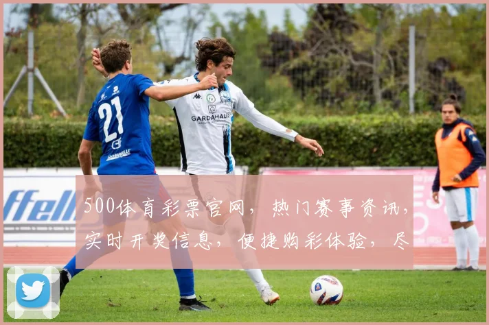 500体育彩票官网，热门赛事资讯，实时开奖信息，便捷购彩体验，尽在官网
