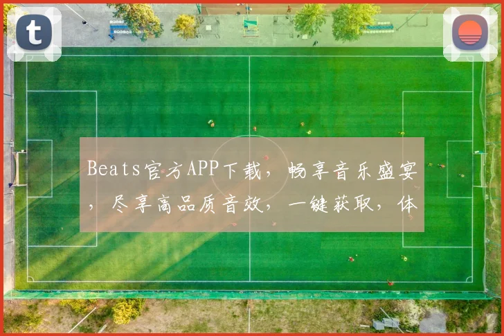 Beats官方APP下载，畅享音乐盛宴，尽享高品质音效，一键获取，体验不凡