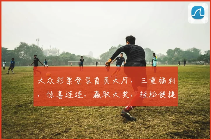 大众彩票登录首页大厅，三重福利，惊喜连连，赢取大奖，轻松便捷，体验非凡