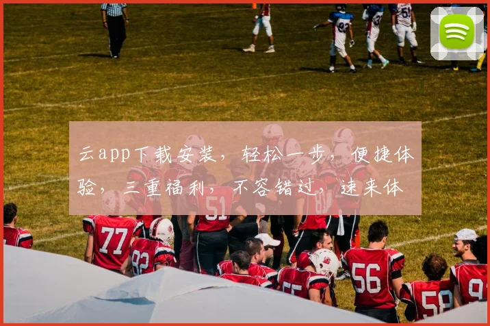 云app下载安装，轻松一步，便捷体验，三重福利，不容错过，速来体验