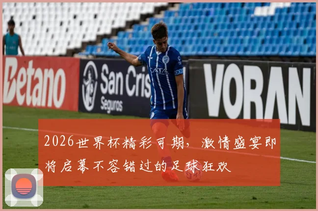 2026世界杯精彩可期，激情盛宴即将启幕不容错过的足球狂欢