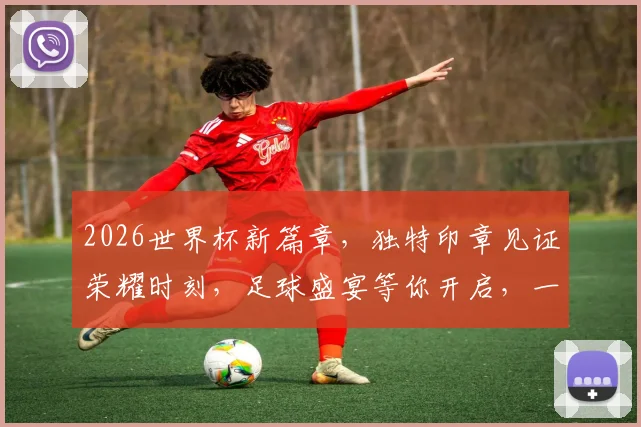 2026世界杯新篇章，独特印章见证荣耀时刻，足球盛宴等你开启，一触即发
