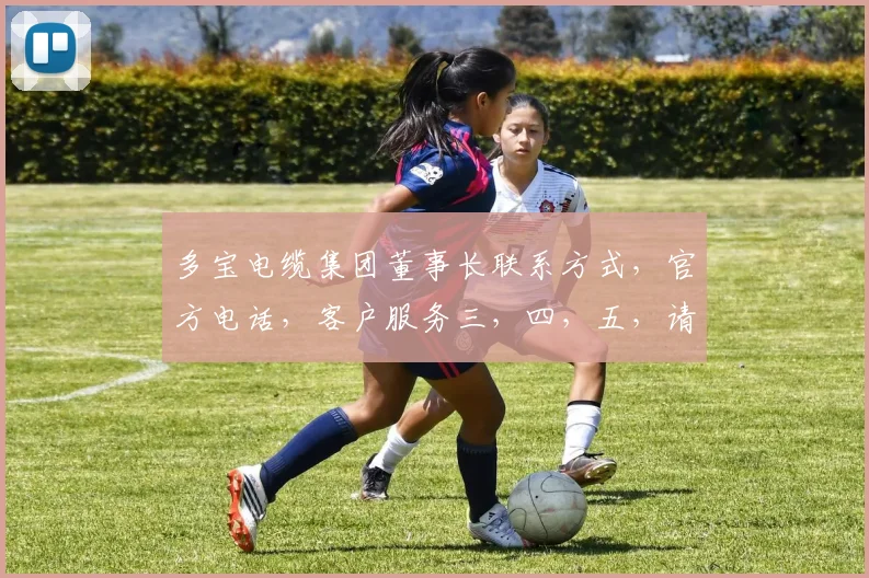 多宝电缆集团董事长联系方式，官方电话，客户服务三，四，五，请记牢