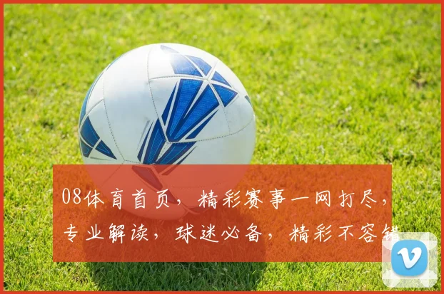 08体育首页，精彩赛事一网打尽，专业解读，球迷必备，精彩不容错过